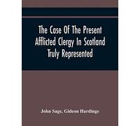 The Case Of The Present Afflicted Clergy In Scotland Truly Represented. To Which Is Added For Probation, The Attestation Of Many Unexceptionable Witnesses To Every Particular, And All The Publick Acts