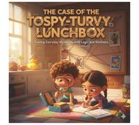 The Case Of The Topsy Turvy Lunchbox: A Collection of Fun, Imagination-Boosting Detective Adventures That Teach Kids to Notice Details, Ask Smart ... Everyday Mysteries with Logic and Kindness.