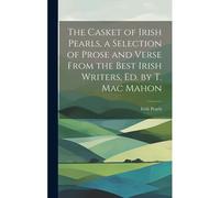 The Casket Of Irish Pearls, A Selection Of Prose And Verse From The Best Irish Writers, Ed. By T. Mac Mahon