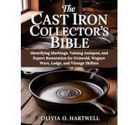 THE CAST IRON COLLECTOR'S BIBLE: Identifying Markings, Valuing Antiques, and Expert Restoration for Griswold, Wagner Ware, Lodge, and Vintage Skillets