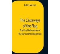 The Castaways Of The Flag; The Final Adventures Of The Swiss Family Robinson