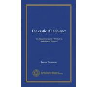The castle of Indolence: an allegorical poem : Written in imitation of Spenser