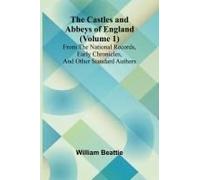 The Castles And Abbeys Of England (Volume 1); From The National Records, Early Chronicles, And Other Standard Authors