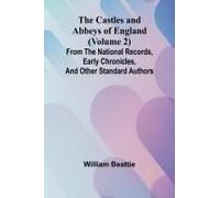 The Castles And Abbeys Of England (Volume 2); From The National Records, Early Chronicles, And Other Standard Authors