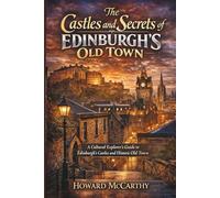 THE CASTLES AND SECRETS OF EDINBURGH’S OLD TOWN: A Cultural Explorer’s Guide to Edinburgh’s Castles and Historic Old Town