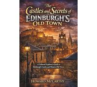 THE CASTLES AND SECRETS OF EDINBURGH’S OLD TOWN: A Cultural Explorer’s Guide to Edinburgh’s Castles and Historic Old Town