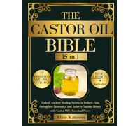 The Castor Oil Bible [15 in 1]: Unlock Ancient Healing Secrets to Relieve Pain, Strengthen Immunity, and Achieve Natural Beauty with Castor Oil's Ancestral Power