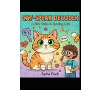 The Cat Decoder: The Ultimate Kid’s Guide to Understanding, Training, and Loving Your Cat