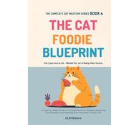 The Cat Foodie Blueprint: A Step-by-Step Guide to Ending Mealtime Battles, Stopping Food Waste, and Feeding Even the Most Finicky Cat