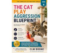 The Cat Play Aggression Blueprint: A Step-by-Step Guide to Stopping Bites, Ending Ankle-Attacks, and Transforming Your "Predator" into a Gentle Companion