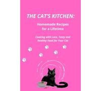 The Cat’s Kitchen: Homemade Recipes for a Lifetime.: Cooking with Love, Tasty and Healthy Food for Your Cat
