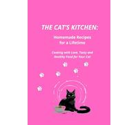 The Cat’s Kitchen: Homemade Recipes for a Lifetime.: Cooking with Love, Tasty and Healthy Food for Your Cat