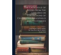 The Catalogue Of Books From The Libraries Or Collections Of Celebrated Bibliophiles And Illustrious