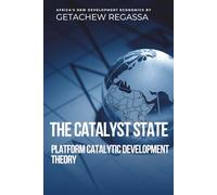THE CATALYST STATE : PLATFORM CATALYTIC DEVELOPMENT THEORY: AFRICA'S NEW DEVELOPMENT ECONOMICS