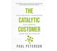 The Catalytic Customer: Accelerating Innovation and Growth from the Outside In