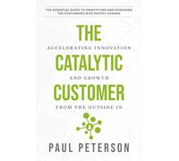 The Catalytic Customer: Accelerating Innovation and Growth from the Outside In