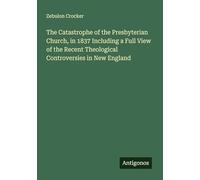 The Catastrophe of the Presbyterian Church, in 1837 Including a Full View of the Recent Theological Controversies in New England