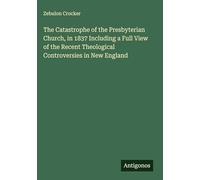 The Catastrophe of the Presbyterian Church, in 1837 Including a Full View of the Recent Theological Controversies in New England