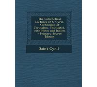 The Catechetical Lectures of S. Cyril, Archbishop of Jerusalem, Translated, with Notes and Indices - Primary Source Edition