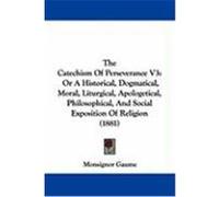 The Catechism of Perseverance V3: Or a Historical, Dogmatical, Moral, Liturgical, Apologetical, Philosophical, and Social Exposition of Religion (1881 Gaume, Monsignor (Auteur)