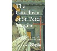 The Catechism of St. Peter Mogila: Fundamental Teachings of the Orthodox Christian Faith