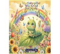 The Caterpillar Who Cried Too Much: "A Story About Big Feelings and Beautiful Wings"