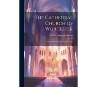 The Cathedral Church Of Worcester: A Description Of The Fabric And A Brief