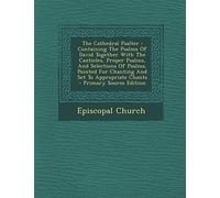 The Cathedral Psalter: Containing the Psalms of David Together with the Canticles, Proper Psalms, and Selections of Psalms, Pointed for Chanting and Set to Appropriate Chants - Primary Source Edition