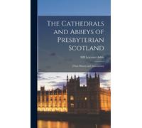 The Cathedrals And Abbeys Of Presbyterian Scotland: [Their History And Associations]