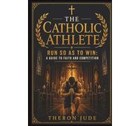 The Catholic Athlete: Run So As To Win: A Guide to Faith and Competition