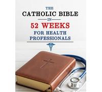 The Catholic Bible in 52 Weeks for Health Professionals: A Year-Long Devotional to Prevent Burnout, Deepen Faith, and Find Clinical Excellence through Weekly Scripture and Prayer