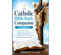 THE CATHOLIC BIBLE STUDY COMPANION FOR BEGINNERS: A Practical Guide to Understanding Scripture, Deepening Your Prayer Life, Discovering the Catholic Church, and Growing Stronger in Faith