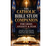 The Catholic Bible Study Companion for Grief, Anxiety & Fear: Learn How to Read, Understand, Pray With, and Apply Scripture for Comfort, Peace, Hope, and Healing