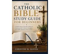THE CATHOLIC BIBLE STUDY GUIDE FOR BEGINNERS: A Simple Journey Through Scripture to Understand the 73 Books, Strengthen Your Faith, and Grow Closer to God