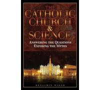 The Catholic Church and Science: Answering the Questions, Exposing the Myths