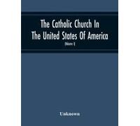 The Catholic Church In The United States Of America, Undertaken To Celebrate The Golden Jubilee Of His Holiness, Pope Pius X (Volume I)
