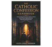 The Catholic Confession Handbook: Understanding the Sacrament of Reconciliation Step by Step for Spiritual Healing, Forgiveness, and God’s Mercy