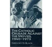 The Catholic Crusade Against the Movies, 1940-1975 Gregory D. Black (Auteur)