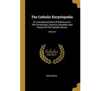 The Catholic Encyclopedia: An International Work Of Reference On The Constitution, Doctrine, Discipline, And History Of The Catholic Church; Volume 3