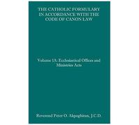 The Catholic Formulary In Accordance With The Code Of Canon Law: Volume 1a: Ecclesiastical Offices And Ministries Acts