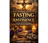 The Catholic Guide to Fasting and Abstinence: Everything You Need to Know About Lent, Fridays, Canon Law, and Spiritual Discipline