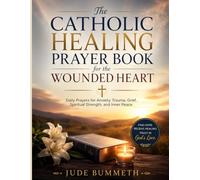 The Catholic Healing Prayer Book for the Wounded Heart: Daily Prayers for Anxiety, Trauma, Grief, Spiritual Strength, and Inner Peace