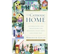 The Catholic Home: Celebrations and Traditions for Holidays, Feast Days, and Every Day