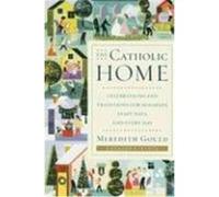 The Catholic Home: Celebrations and Traditions for Holidays, Feast Days, and Every Day Gould, Meredith (Auteur)