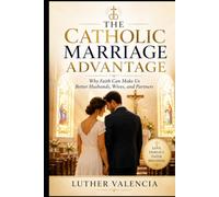 The Catholic Marriage Advantage: Why Faith Can Make Us Better Husbands, Wives, and Partners