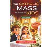 The Catholic Mass Explained for Kids: A Complete Guide to Understanding the Catholic Mass and First Communion