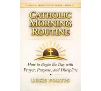 The Catholic Morning Routine: How to Begin the Day with Prayer, Purpose, and Discipline