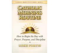 The Catholic Morning Routine: How to Begin the Day with Prayer, Purpose, and Discipline