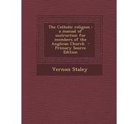 The Catholic Religion: A Manual of Instruction for Members of the Anglican Church - Primary Source Edition