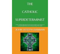 THE CATHOLIC SUPERDETERMINIST: A NEW CATHOLIC PHILOSOPHICAL FRAMEWORK FOR BELIEF IN THE EXISTENCE OF GOD AND BODILY RESURRECTION OF HUMAN BEINGS AFTER DEATH